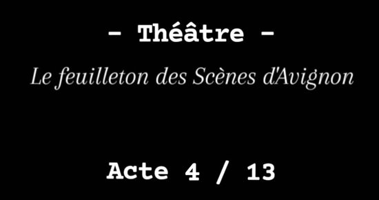 Le Feuilleton des Scènes d'Avignon Acte 4